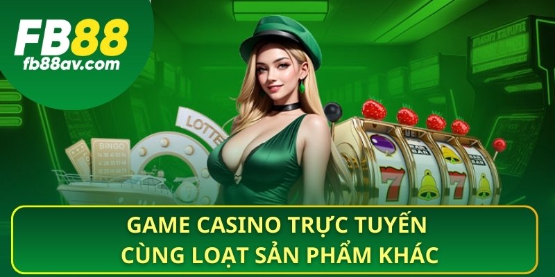 Game casino trực tuyến Cùng loạt sản phẩm khác